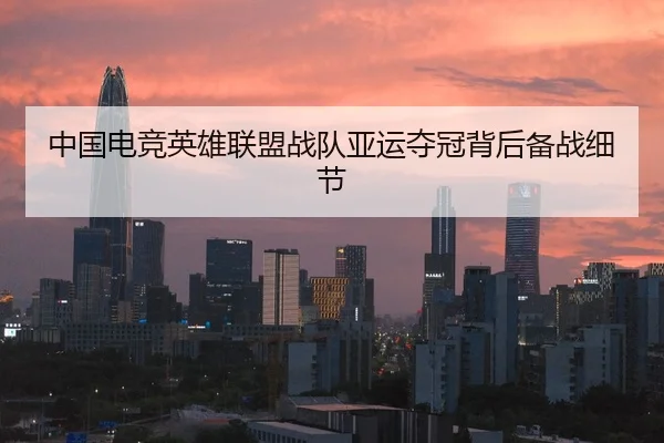 中国电竞英雄联盟战队亚运夺冠背后备战细节
